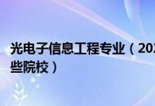光電子信息工程專業(yè)（2022全國(guó)開設(shè)光電信息工程專業(yè)有哪些院校）