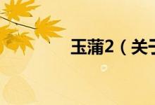 玉蒲2（關(guān)于玉蒲2的介紹）