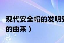 現(xiàn)代安全帽的發(fā)明受到什么啟發(fā)（現(xiàn)代安全帽的由來）