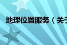 地理位置服務(wù)（關(guān)于地理位置服務(wù)的介紹）