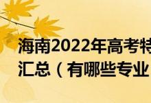 海南2022年高考特殊類型批招生院校及專業(yè)匯總（有哪些專業(yè)）