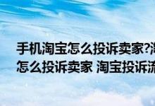 手機(jī)淘寶怎么投訴賣家?淘寶投訴賣家操作流程（手機(jī)淘寶怎么投訴賣家 淘寶投訴流程）