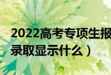 2022高考專項生報名時間（2022高考沒有被錄取顯示什么）