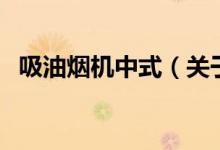吸油煙機(jī)中式（關(guān)于吸油煙機(jī)中式的介紹）