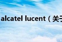 alcatel lucent（關(guān)于alcatel lucent的介紹）