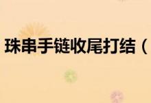 珠串手鏈?zhǔn)瘴泊蚪Y(jié)（最簡單的手串收尾打結(jié)）