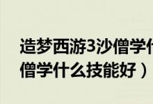 造夢西游3沙僧學(xué)什么技能好（造夢西游3沙僧學(xué)什么技能好）