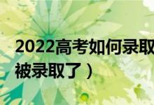 2022高考如何錄?。?022高考怎么知道自己被錄取了）
