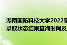 湖南國防科技大學(xué)2022錄取分?jǐn)?shù)線（2022湖南高考各批次錄取狀態(tài)結(jié)果查詢時間及入口）