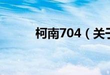 柯南704（關(guān)于柯南704的介紹）