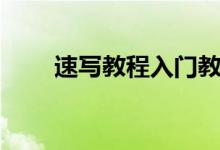 速寫教程入門教學(xué)視頻（速寫教程）