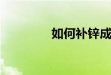 如何補鋅成人（如何補鋅）