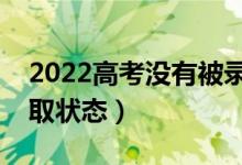 2022高考沒有被錄取是什么界面（有哪些錄取狀態(tài)）
