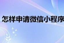 怎樣申請(qǐng)微信小程序（怎樣申請(qǐng)微信收錢碼）