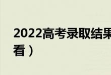 2022高考錄取結(jié)果查詢方式（錄取結(jié)果去哪看）