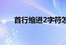 首行縮進(jìn)2字符怎么設(shè)置（首行縮進(jìn)）