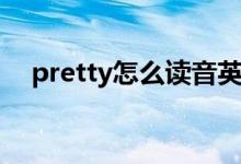 pretty怎么讀音英語（pretty怎么讀音）