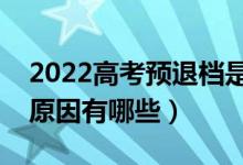 2022高考預退檔是什么意思（出現(xiàn)預退檔的原因有哪些）