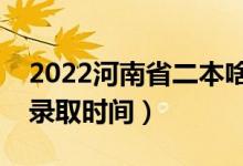 2022河南省二本啥時候知道錄取結果（二本錄取時間）