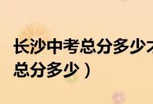 長沙中考總分多少才有可能上高中（長沙中考總分多少）