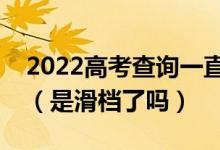2022高考查詢一直顯示未被錄取是什么意思（是滑檔了嗎）