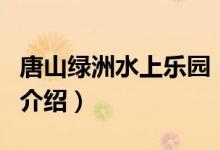 唐山綠洲水上樂園（關于唐山綠洲水上樂園的介紹）