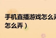 手機(jī)直播游戲怎么弄游戲聲音（手機(jī)直播游戲怎么弄）