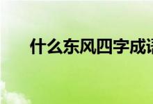 什么東風(fēng)四字成語(yǔ)（什么東風(fēng)御柳斜）