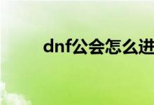 dnf公會怎么進（dnf公會怎么進）