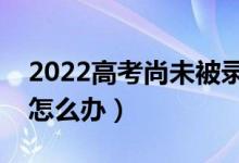 2022高考尚未被錄取是不是滑檔了（滑檔了怎么辦）