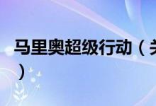 馬里奧超級行動(dòng)（關(guān)于馬里奧超級行動(dòng)的介紹）