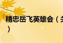 精忠岳飛英雄會（關(guān)于精忠岳飛英雄會的介紹）