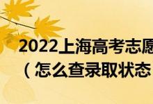 2022上海高考志愿填報后多久知道錄取結果（怎么查錄取狀態(tài)）