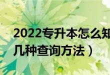 2022專升本怎么知道自己有沒有被錄?。ㄓ袔追N查詢方法）