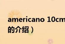 americano 10cm(關于americano 10cm的介紹)