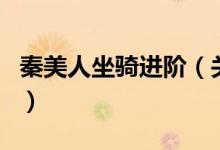 秦美人坐騎進(jìn)階（關(guān)于秦美人坐騎進(jìn)階的介紹）