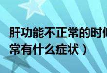 肝功能不正常的時候有什么癥狀（肝功能不正常有什么癥狀）