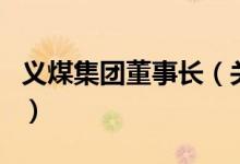 義煤集團(tuán)董事長（關(guān)于義煤集團(tuán)董事長的介紹）