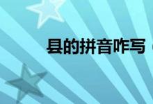 縣的拼音咋寫（縣的拼音和組詞）