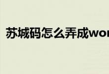 蘇城碼怎么弄成word文檔（蘇城碼怎么弄）