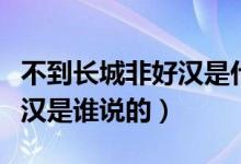不到長城非好漢是什么意思呀（不到長城非好漢是誰說的）