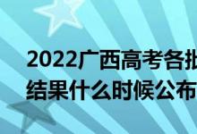 2022廣西高考各批次錄取時(shí)間及錄取順序（結(jié)果什么時(shí)候公布）