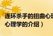 連環(huán)殺手的扭曲心理學(xué)（關(guān)于連環(huán)殺手的扭曲心理學(xué)的介紹）