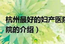 杭州最好的婦產(chǎn)醫(yī)院（關(guān)于杭州最好的婦產(chǎn)醫(yī)院的介紹）