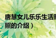 唐慧女兒樂(lè)樂(lè)生活照（關(guān)于唐慧女兒樂(lè)樂(lè)生活照的介紹）