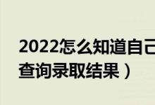 2022怎么知道自己有沒有被錄取大學(xué)（如何查詢錄取結(jié)果）