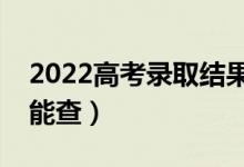 2022高考錄取結(jié)果什么時候可以查詢（哪天能查）