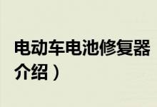 電動(dòng)車電池修復(fù)器（關(guān)于電動(dòng)車電池修復(fù)器的介紹）