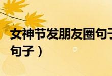 女神節(jié)發(fā)朋友圈句子文案（女神節(jié)發(fā)朋友圈的句子）