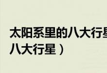 太陽系里的八大行星分別是什么（太陽系里的八大行星）